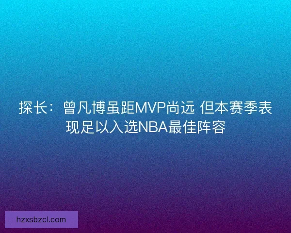 探长：曾凡博虽距MVP尚远 但本赛季表现足以入选NBA最佳阵容