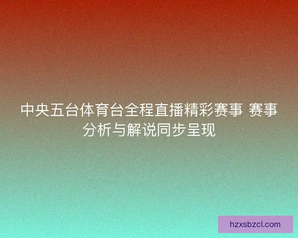 中央五台体育台全程直播精彩赛事 赛事分析与解说同步呈现