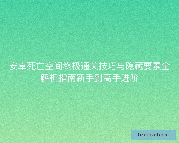 安卓死亡空间终极通关技巧与隐藏要素全解析指南新手到高手进阶 安卓死亡空间终极通关技巧与隐藏要素全解析指南新手到高手进阶