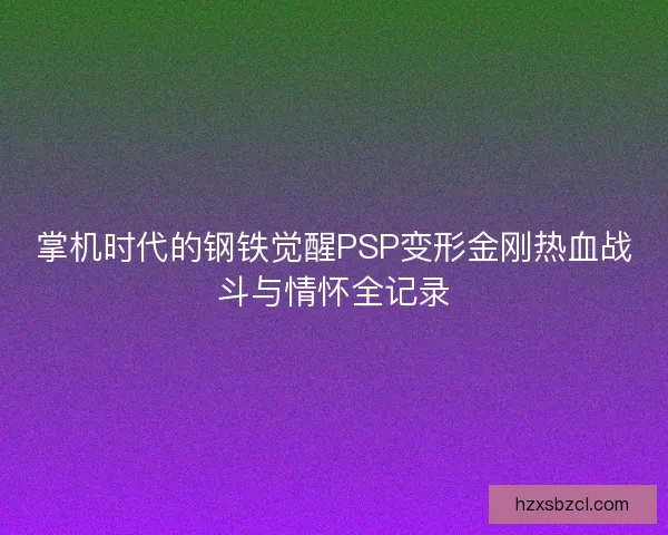 掌机时代的钢铁觉醒PSP变形金刚热血战斗与情怀全记录