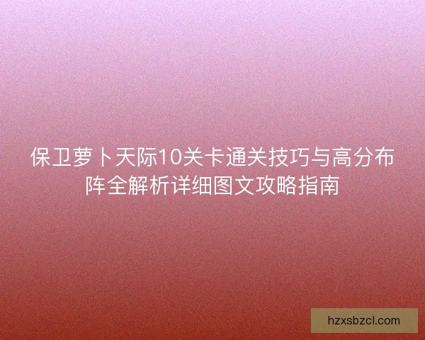 保卫萝卜天际10关卡通关技巧与高分布阵全解析详细图文攻略指南