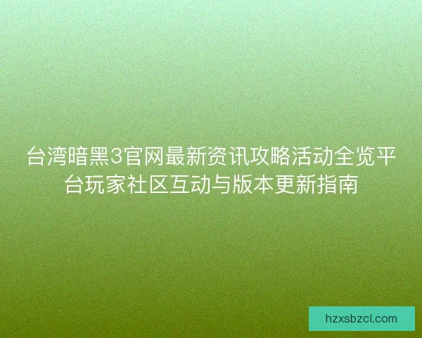 台湾暗黑3官网最新资讯攻略活动全览平台玩家社区互动与版本更新指南 台湾暗黑3官网最新资讯攻略活动全览平台玩家社区互动与版本更新指南