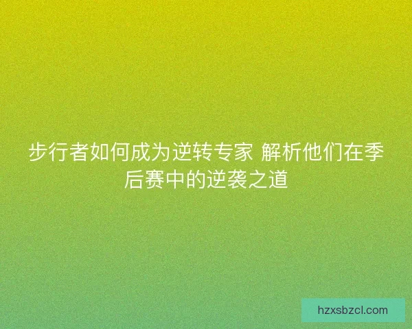 步行者如何成为逆转专家 解析他们在季后赛中的逆袭之道 步行者如何成为逆转专家 解析他们在季后赛中的逆袭之道