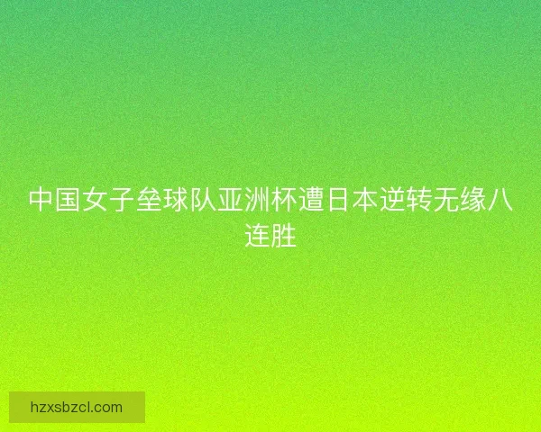 中国女子垒球队亚洲杯遭日本逆转无缘八连胜