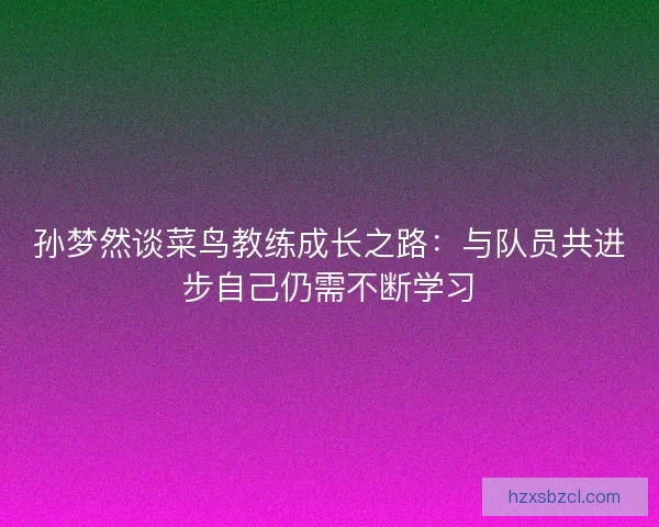孙梦然谈菜鸟教练成长之路：与队员共进步自己仍需不断学习